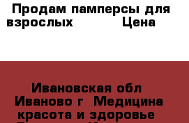 Продам памперсы для взрослых TENA.  › Цена ­ 500 - Ивановская обл., Иваново г. Медицина, красота и здоровье » Другое   . Ивановская обл.,Иваново г.